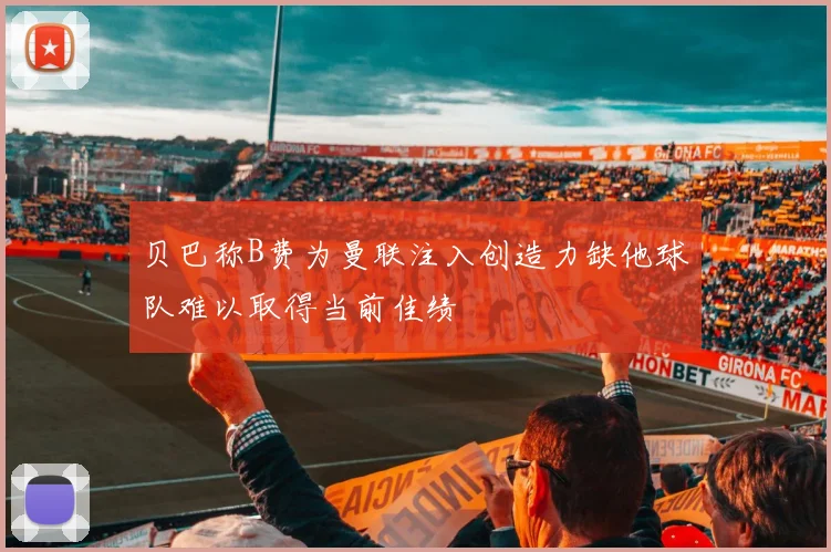 贝巴称B费为曼联注入创造力缺他球队难以取得当前佳绩
