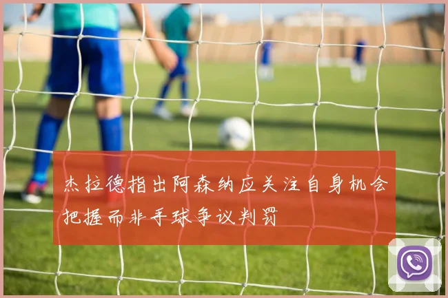 杰拉德指出阿森纳应关注自身机会把握而非手球争议判罚