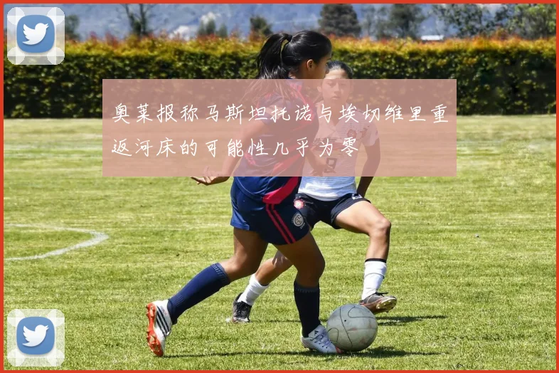 奥莱报称马斯坦托诺与埃切维里重返河床的可能性几乎为零