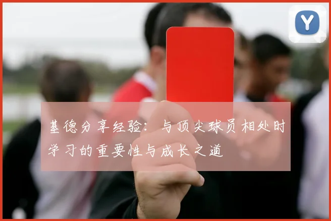 基德分享经验：与顶尖球员相处时学习的重要性与成长之道