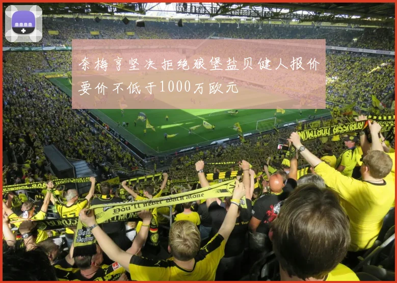 奈梅亨坚决拒绝狼堡盐贝健人报价要价不低于1000万欧元