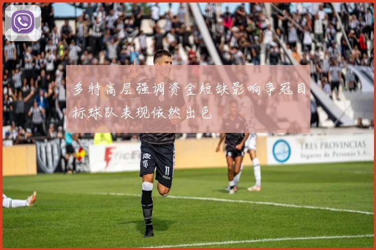 多特高层强调资金短缺影响争冠目标球队表现依然出色