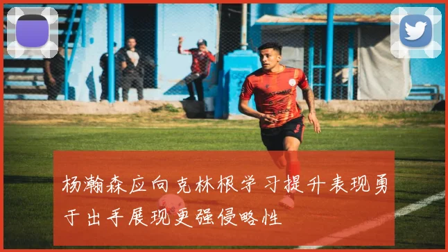 杨瀚森应向克林根学习提升表现勇于出手展现更强侵略性